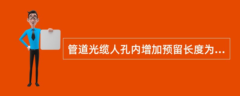 管道光缆人孔内增加预留长度为（）m/孔。