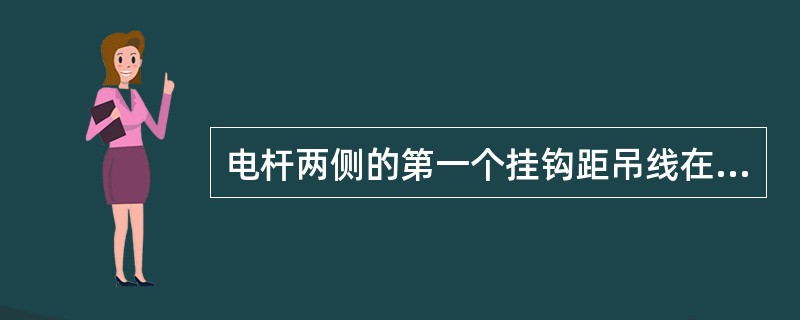 电杆两侧的第一个挂钩距吊线在杆上的固定点约（）CM，要求挂钩程式一致，搭扣方向一