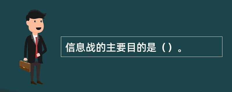 信息战的主要目的是（）。