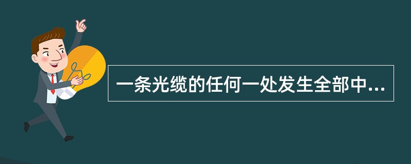 一条光缆的任何一处发生全部中断的障碍为：（）
