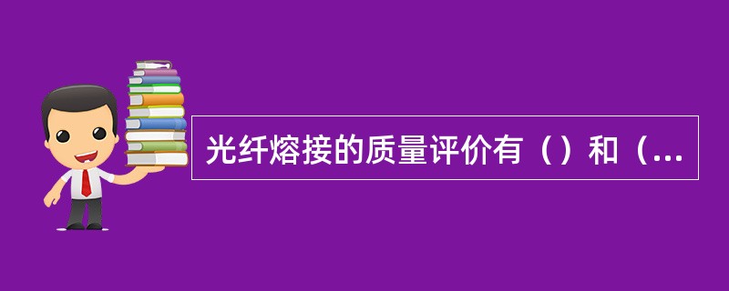 光纤熔接的质量评价有（）和（）两种方式。