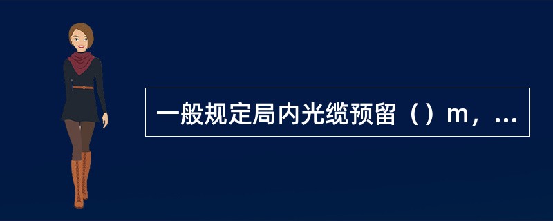 一般规定局内光缆预留（）m，通常进线室和机房各预留一半。进线室安装完成前，进线管