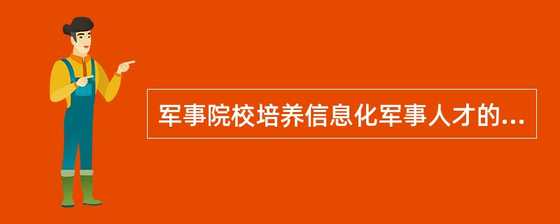 军事院校培养信息化军事人才的当务之急是（）。