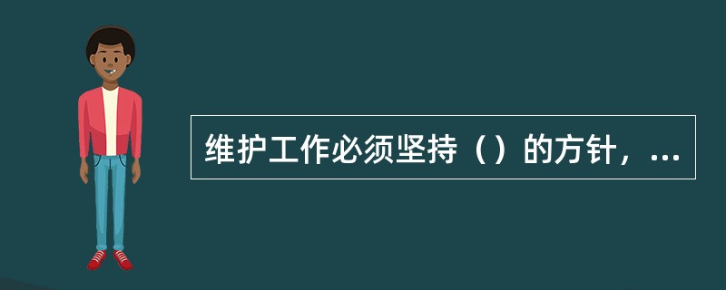 维护工作必须坚持（）的方针，采用各种科学有效的管理办法和手段，提高工程维护质量。