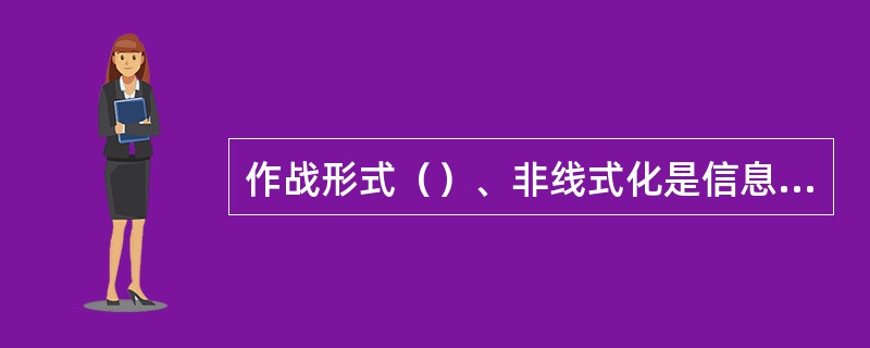 作战形式（）、非线式化是信息化战争的一个鲜明特征。