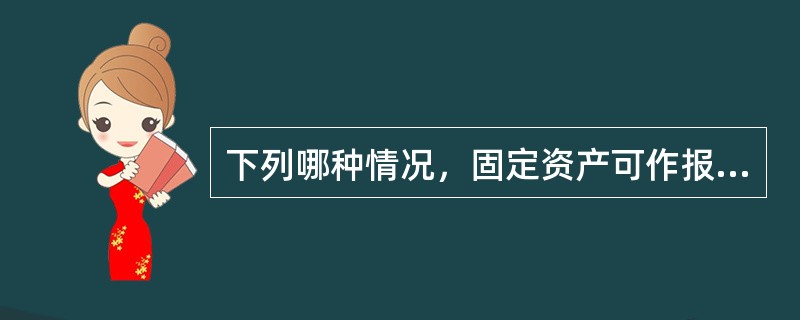 下列哪种情况，固定资产可作报废处理：（）