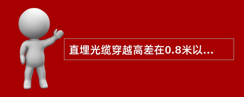 直埋光缆穿越高差在0.8米以上（含0.8米）的沟坎、梯田时应（）。