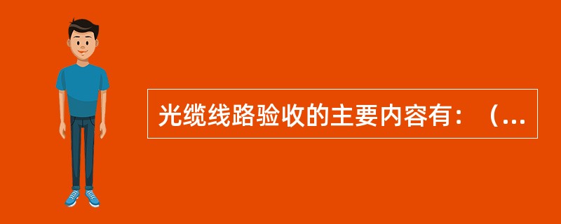 光缆线路验收的主要内容有：（）、（）、（）、（）和（）。