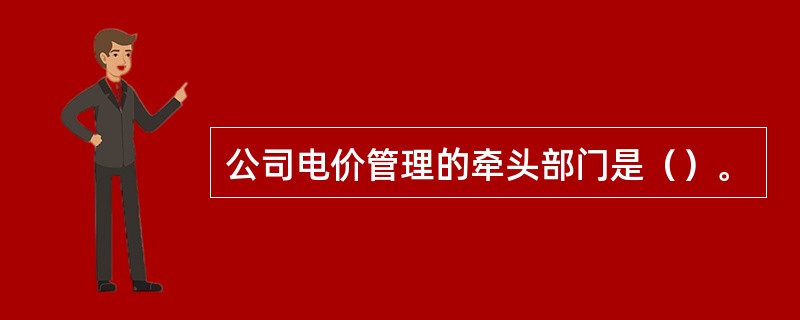 公司电价管理的牵头部门是（）。