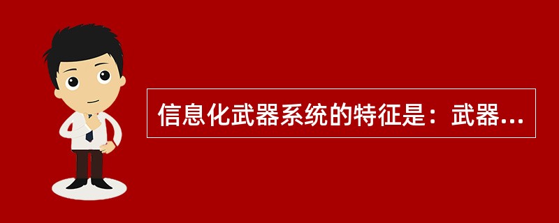 信息化武器系统的特征是：武器的战斗效能除了具有传统武器的火力、机动力、突击力和防