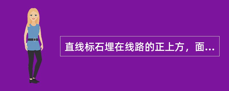 直线标石埋在线路的正上方，面向（）方向。