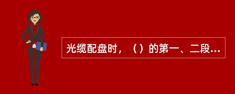 光缆配盘时，（）的第一、二段光缆的长度应大于（）米。