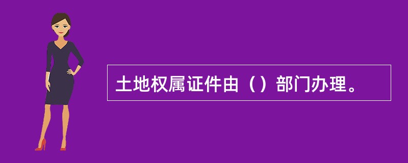 土地权属证件由（）部门办理。