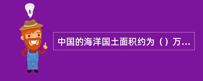 中国的海洋国土面积约为（）万平方公里。