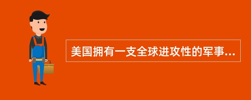 美国拥有一支全球进攻性的军事力量，有世界上最强的（）核进攻力量，具有很强的远程精