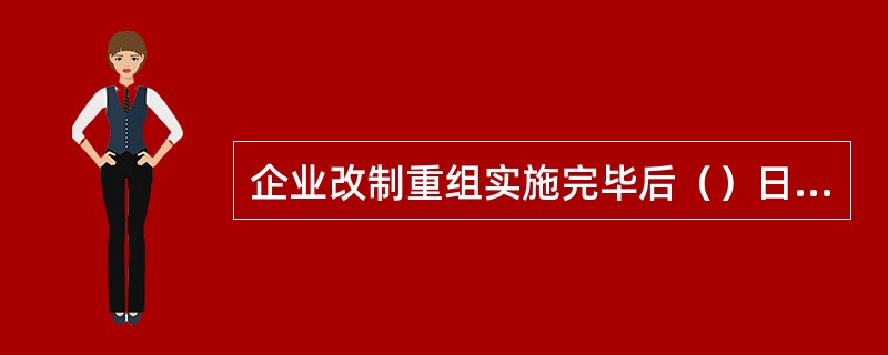 企业改制重组实施完毕后（）日内，应通过财务管控产权管理信息系统记录改制重组结果。