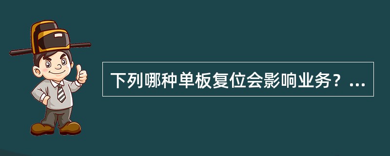 下列哪种单板复位会影响业务？（）