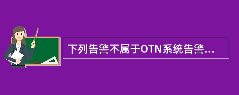 下列告警不属于OTN系统告警的是（）。