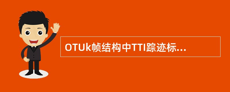 OTUk帧结构中TTI踪迹标示字节由几个连续的OTUkTTI字节组成？（）