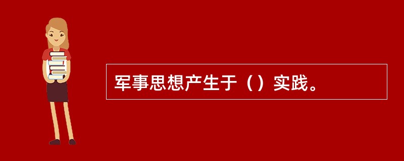 军事思想产生于（）实践。