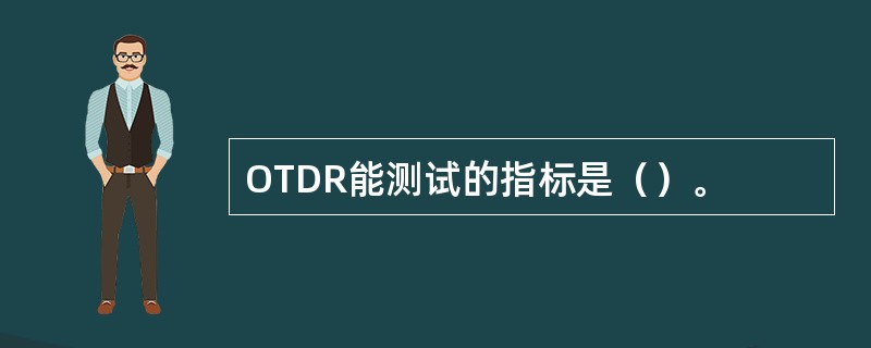 OTDR能测试的指标是（）。