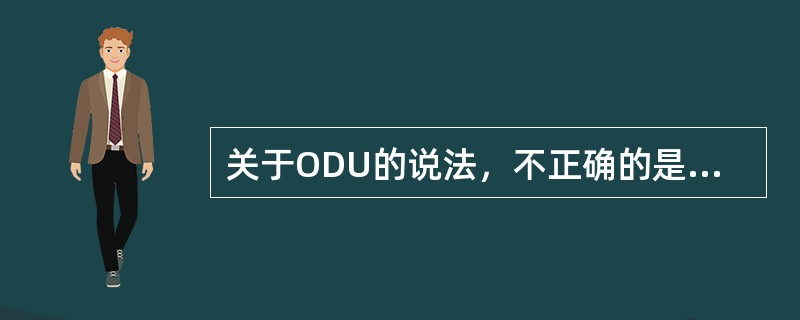 关于ODU的说法，不正确的是（）。