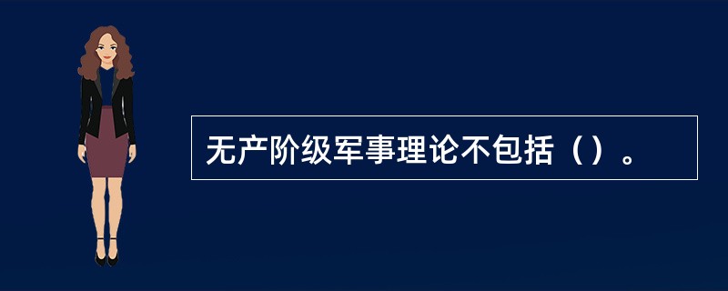 无产阶级军事理论不包括（）。