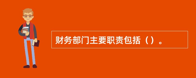 财务部门主要职责包括（）。