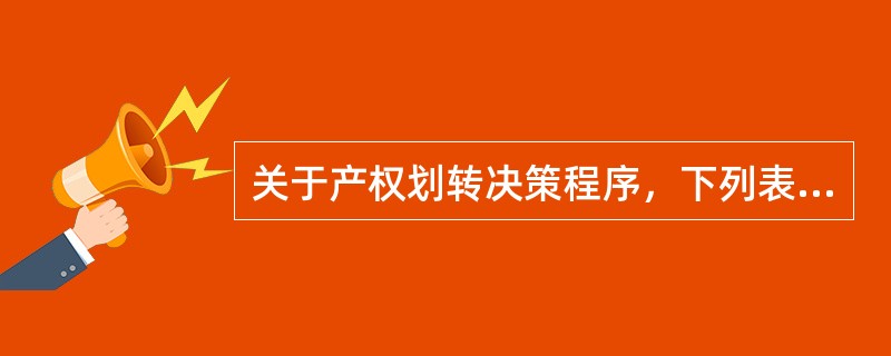 关于产权划转决策程序，下列表述正确的是（）。