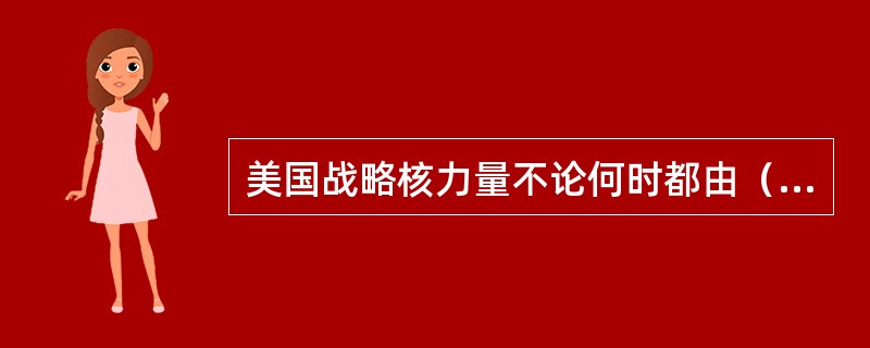 美国战略核力量不论何时都由（）指挥控制。