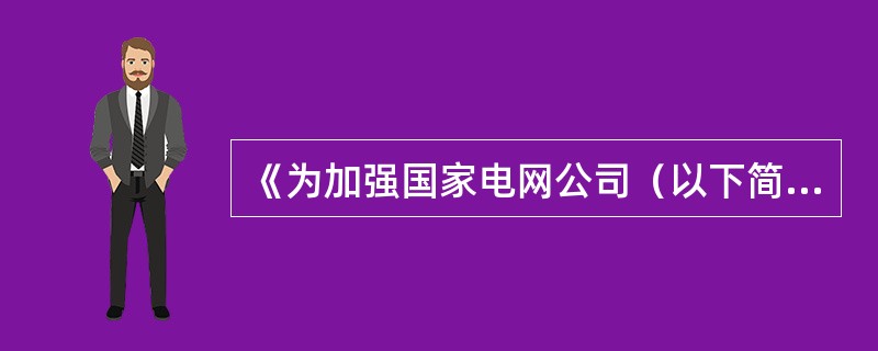 《为加强国家电网公司（以下简称“公司”）财务集约化管理，规范公司（），保护公司合