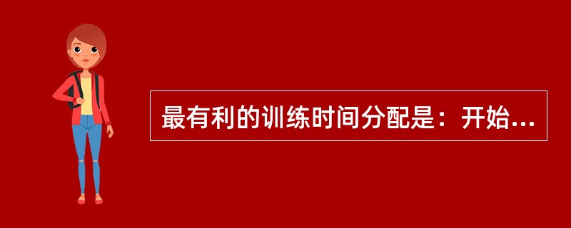 最有利的训练时间分配是：开始阶段进行较频繁的练习，每次练习时间不宜过长，然后逐渐