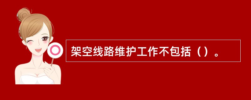 架空线路维护工作不包括（）。