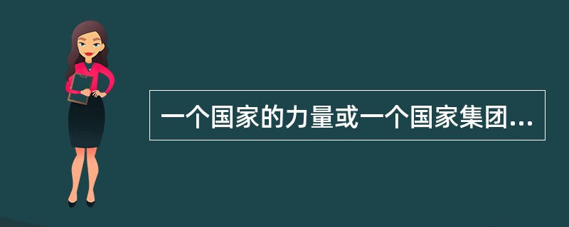 一个国家的力量或一个国家集团的政治力量，主要是指（）等方面。