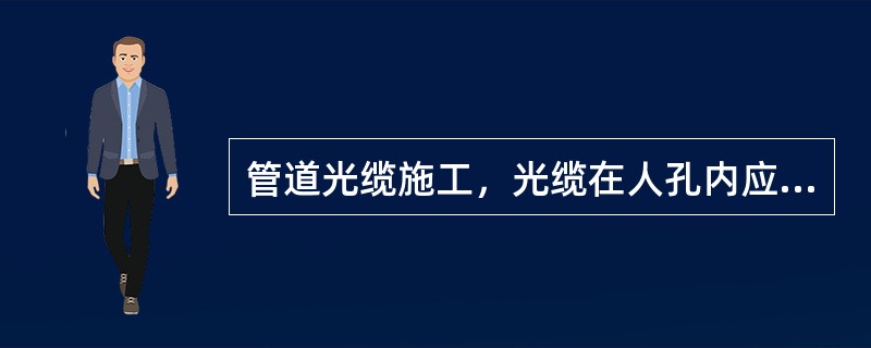 管道光缆施工，光缆在人孔内应有（）保护。