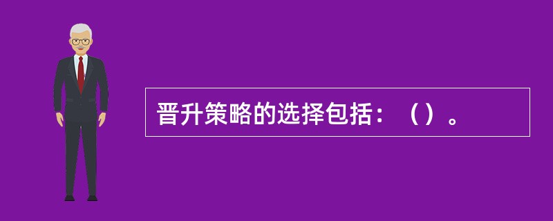 晋升策略的选择包括：（）。