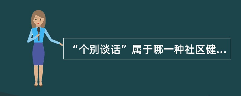 “个别谈话”属于哪一种社区健康教育形式（）