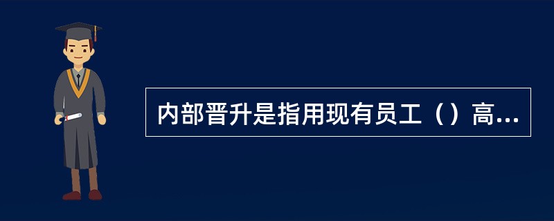 内部晋升是指用现有员工（）高于其原级别的岗位的政策。