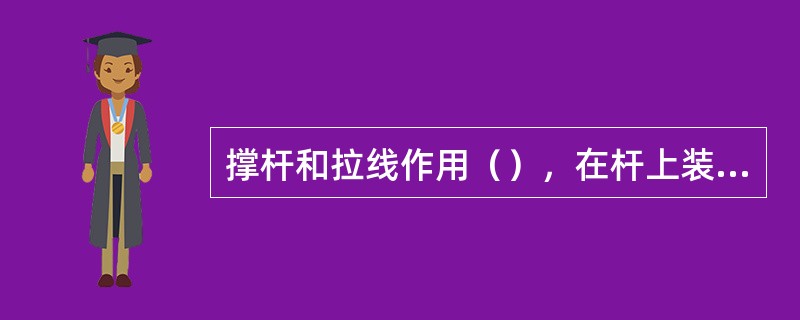 撑杆和拉线作用（），在杆上装设位置（）。