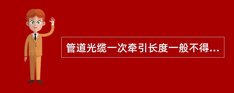 管道光缆一次牵引长度一般不得超过（）米，超长时可采取盘∞字分段牵引。