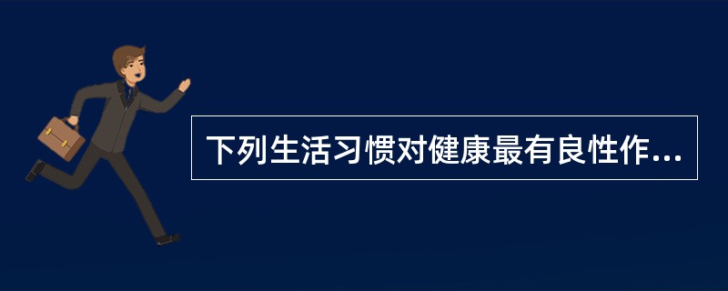 下列生活习惯对健康最有良性作用的是（）