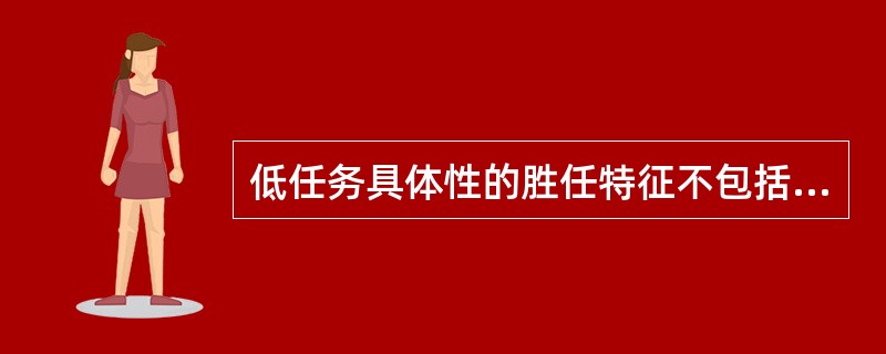 低任务具体性的胜任特征不包括（）。