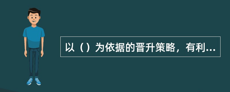 以（）为依据的晋升策略，有利于提高员工对企业的忠诚度和持久性，降低员工流失率。