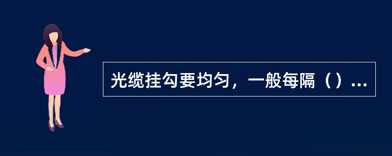 光缆挂勾要均匀，一般每隔（）厘米一个，且扣朝一个方向。