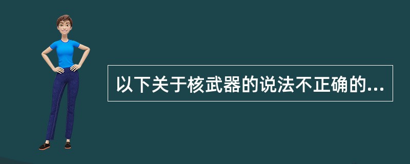 以下关于核武器的说法不正确的是（）