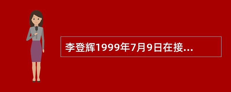 李登辉1999年7月9日在接受德国广播采访时提出（），再度引起两岸局势紧张。