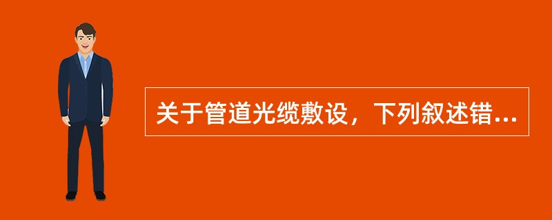 关于管道光缆敷设，下列叙述错误的是（）。