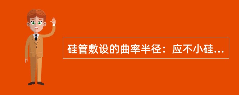 硅管敷设的曲率半径：应不小硅管的（）倍，硅管端口在人（手）孔的余留长度一般为（）