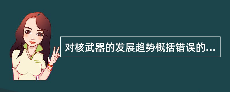 对核武器的发展趋势概括错误的是（）