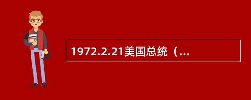 1972.2.21美国总统（）访华，美国方面声明：台湾是中国的一部分。美国政府对
